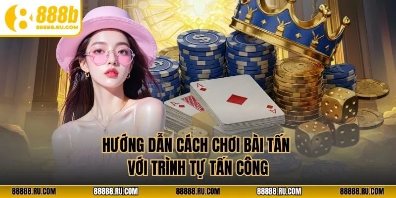 Hướng dẫn cách chơi bài tấn với trình tự tấn công