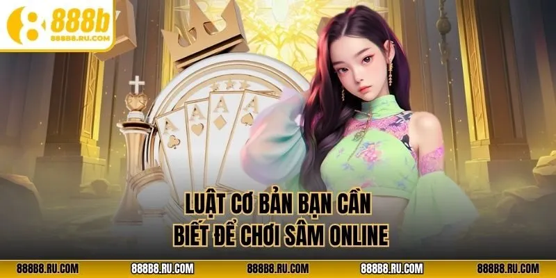 Luật cơ bản bạn cần biết để chơi sâm online