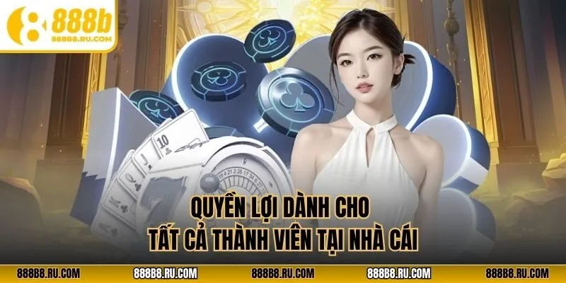 Quyền lợi dành cho tất cả thành viên tại nhà cái