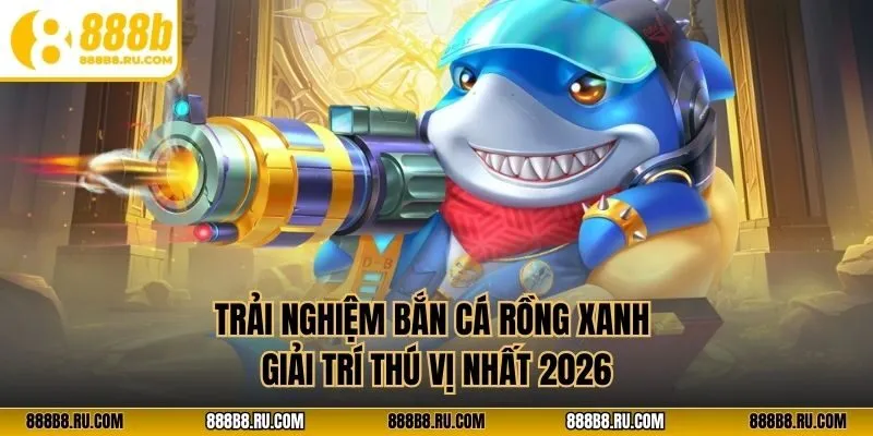 Trải nghiệm bắn cá rồng xanh